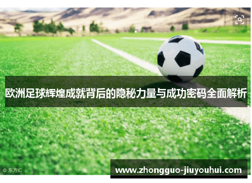 欧洲足球辉煌成就背后的隐秘力量与成功密码全面解析 欧洲足球辉煌成就背后的隐秘力量与成功密码全面解析