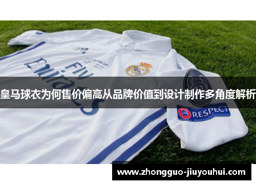 皇马球衣为何售价偏高从品牌价值到设计制作多角度解析 皇马球衣为何售价偏高从品牌价值到设计制作多角度解析