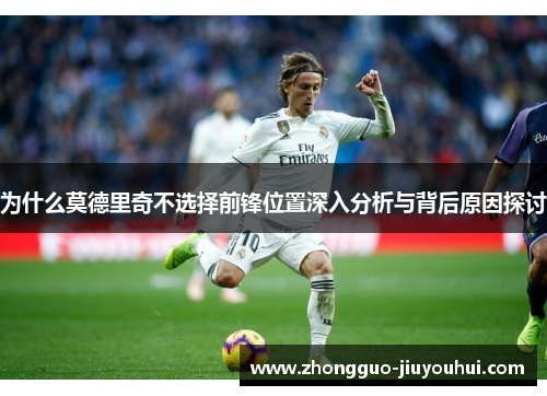 为什么莫德里奇不选择前锋位置深入分析与背后原因探讨 为什么莫德里奇不选择前锋位置深入分析与背后原因探讨