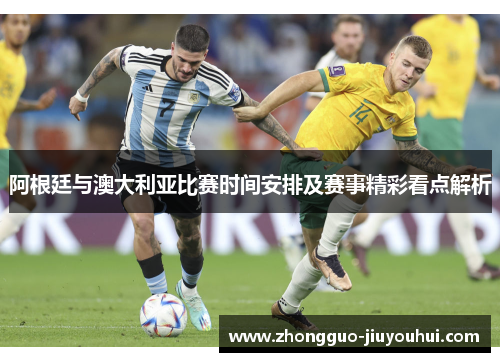 阿根廷与澳大利亚比赛时间安排及赛事精彩看点解析