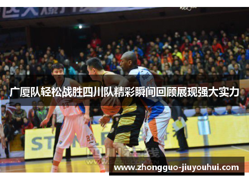广厦队轻松战胜四川队精彩瞬间回顾展现强大实力