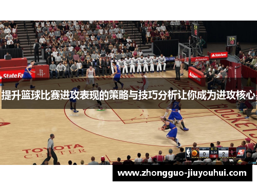 提升篮球比赛进攻表现的策略与技巧分析让你成为进攻核心 提升篮球比赛进攻表现的策略与技巧分析让你成为进攻核心
