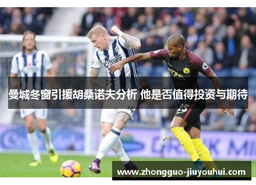 曼城冬窗引援胡桑诺夫分析 他是否值得投资与期待