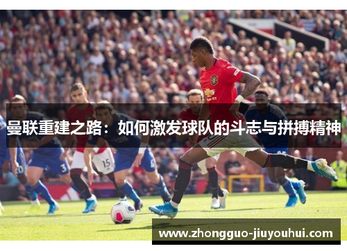 曼联重建之路：如何激发球队的斗志与拼搏精神