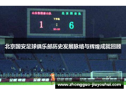 北京国安足球俱乐部历史发展脉络与辉煌成就回顾 北京国安足球俱乐部历史发展脉络与辉煌成就回顾