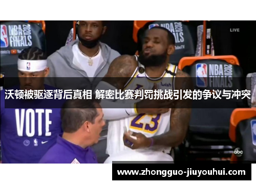 沃顿被驱逐背后真相 解密比赛判罚挑战引发的争议与冲突 沃顿被驱逐背后真相 解密比赛判罚挑战引发的争议与冲突