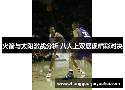 火箭与太阳激战分析 八人上双展现精彩对决 火箭与太阳激战分析 八人上双展现精彩对决