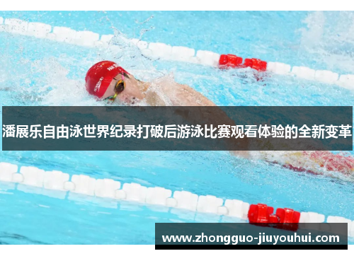 潘展乐自由泳世界纪录打破后游泳比赛观看体验的全新变革