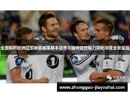 全面解析欧洲冠军联赛赛事基本信息与独特竞技魅力探秘深度全景呈现