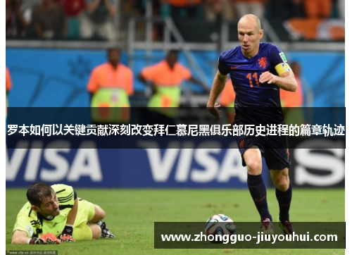 罗本如何以关键贡献深刻改变拜仁慕尼黑俱乐部历史进程的篇章轨迹 罗本如何以关键贡献深刻改变拜仁慕尼黑俱乐部历史进程的篇章轨迹