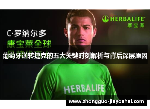 葡萄牙逆转捷克的五大关键时刻解析与背后深层原因