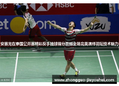安赛龙在泰国公开赛精彩反手抽球得分震撼全场完美演绎羽坛技术魅力