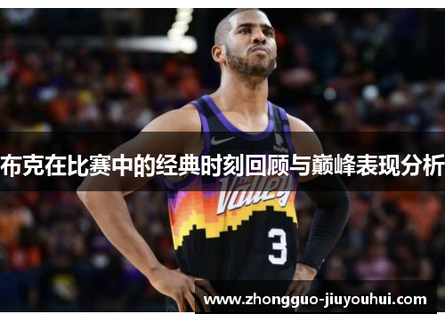 布克在比赛中的经典时刻回顾与巅峰表现分析