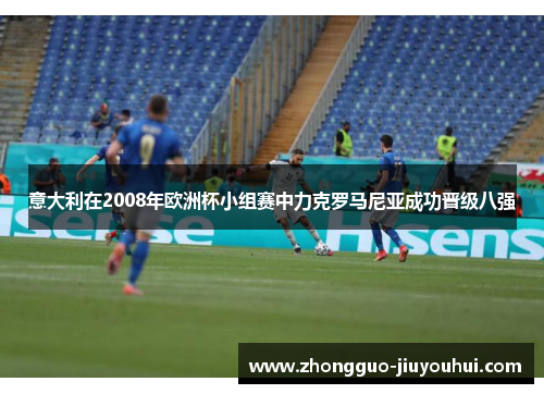 意大利在2008年欧洲杯小组赛中力克罗马尼亚成功晋级八强