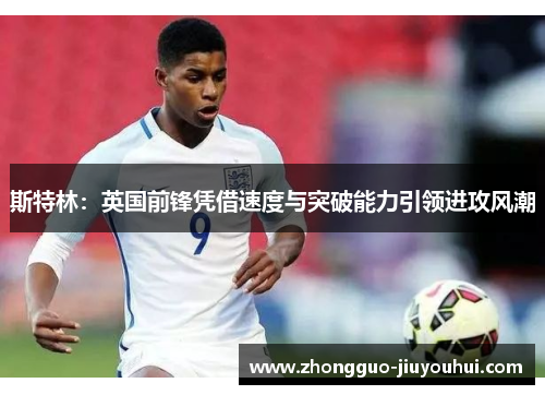 斯特林：英国前锋凭借速度与突破能力引领进攻风潮