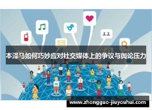 本泽马如何巧妙应对社交媒体上的争议与舆论压力