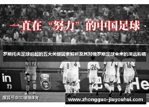 罗斯托夫足球崛起的五大关键因素解析及其对俄罗斯足球未来的深远影响