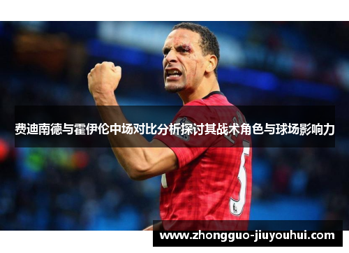 费迪南德与霍伊伦中场对比分析探讨其战术角色与球场影响力