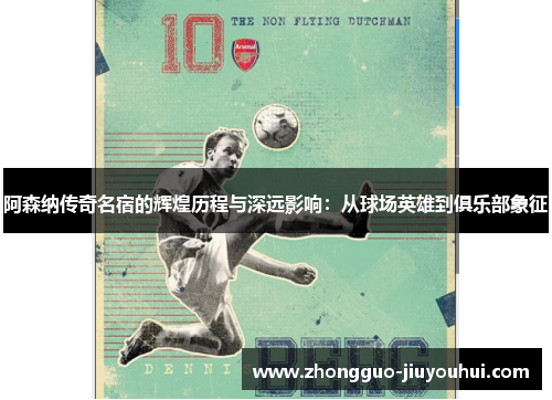 阿森纳传奇名宿的辉煌历程与深远影响:从球场英雄到俱乐部象征 阿森纳传奇名宿的辉煌历程与深远影响:从球场英雄到俱乐部象征