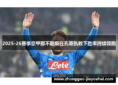 2025-26赛季意甲那不勒斯在孔蒂执教下胜率持续领跑 2025-26赛季意甲那不勒斯在孔蒂执教下胜率持续领跑