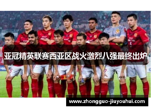 亚冠精英联赛西亚区战火激烈八强最终出炉